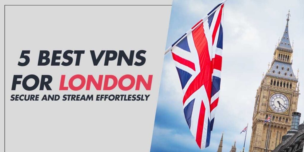 5 Best VPNs for London 2024 Secure and Stream Effortlessly