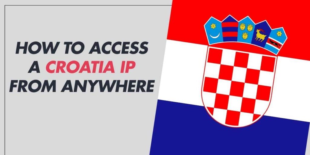 How to Access a Croatia IP from Anywhere in 2024