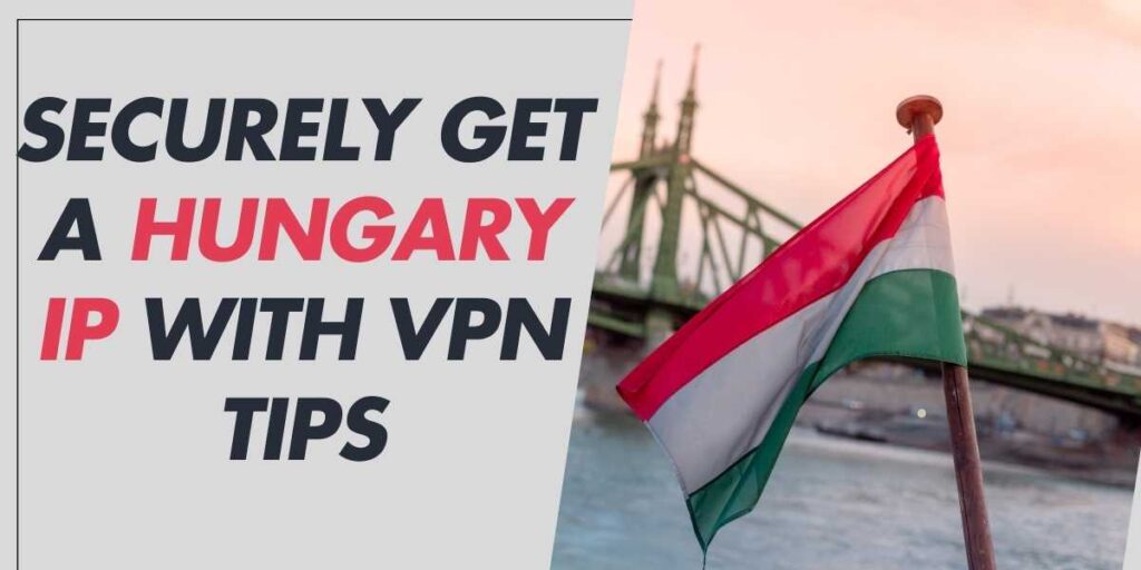 Securely Get a Hungary IP in 2024 with VPN Tips