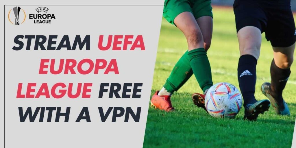 Stream UEFA Europa League Free in 2024 with a VPN