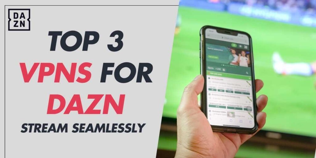 Top 3 VPNs for DAZN Stream Seamlessly in 2024