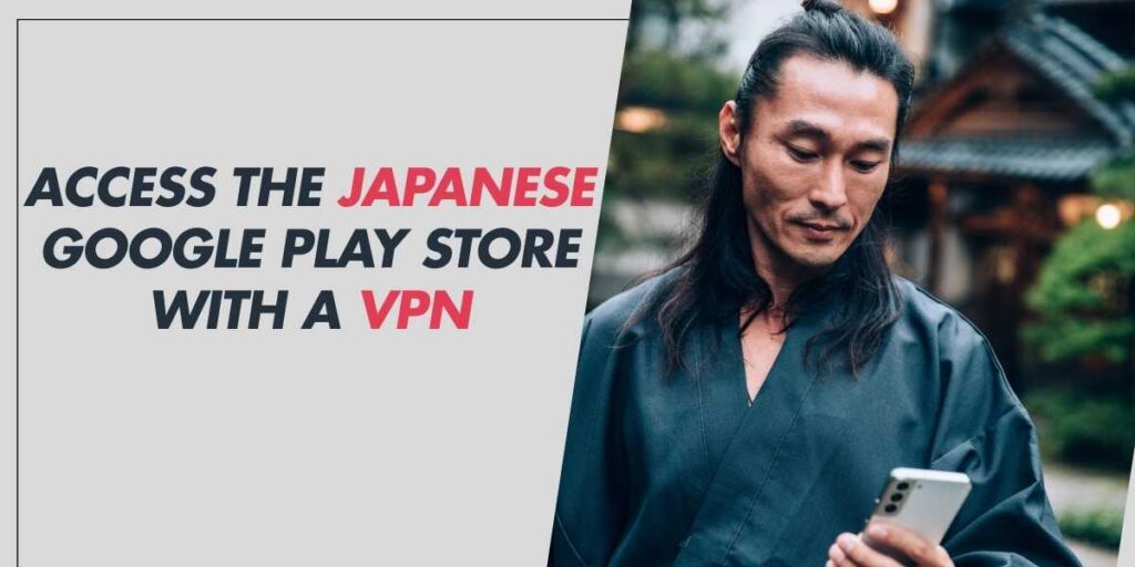 Access the Japanese Google Play Store With a VPN