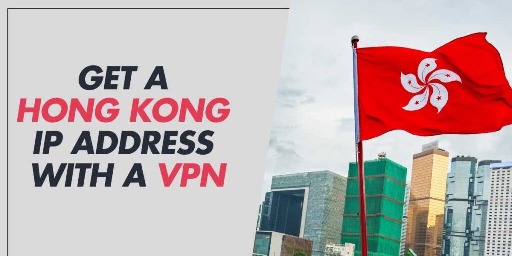 Get a Hong Kong IP Address in 2024 with a VPN