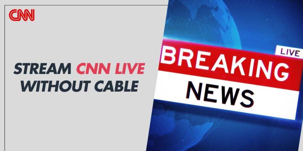 Stream CNN Live Without Cable in 2024