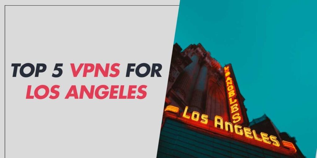 Top 5 VPNs for Los Angeles Ensure Privacy in 2024