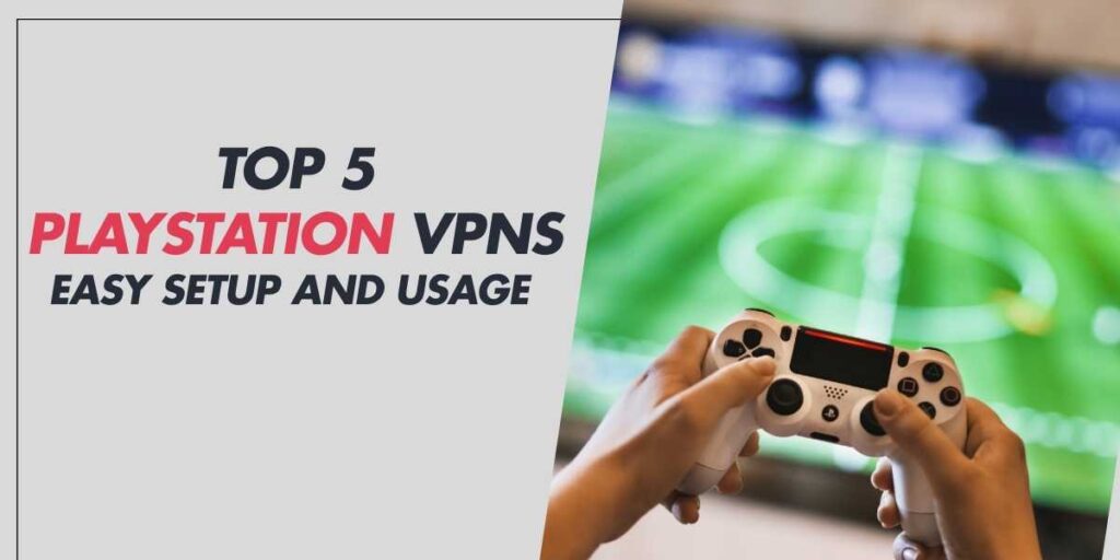 Top 5 PlayStation VPNs in 2024 Easy Setup and Usage