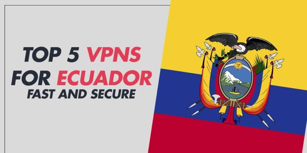 Top 5 VPNs for Ecuador Fast and Secure in 2024