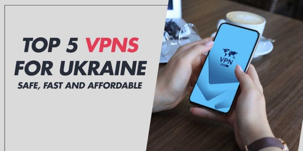 Top 5 VPNs for Ukraine Safe, Fast and Affordable 2024