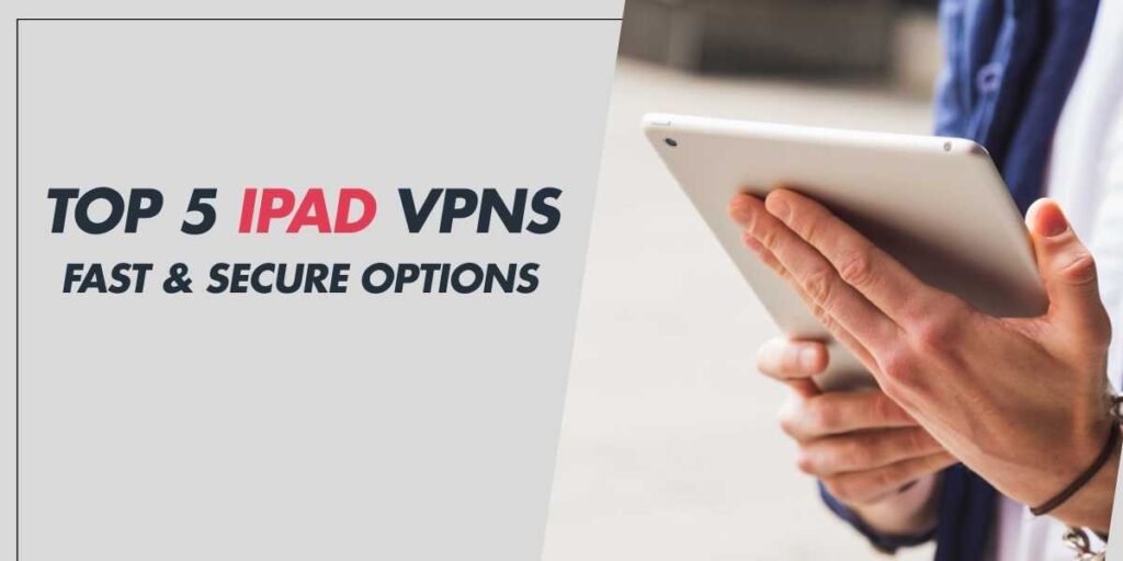 Top 5 iPad VPNs for 2024 Fast & Secure Options