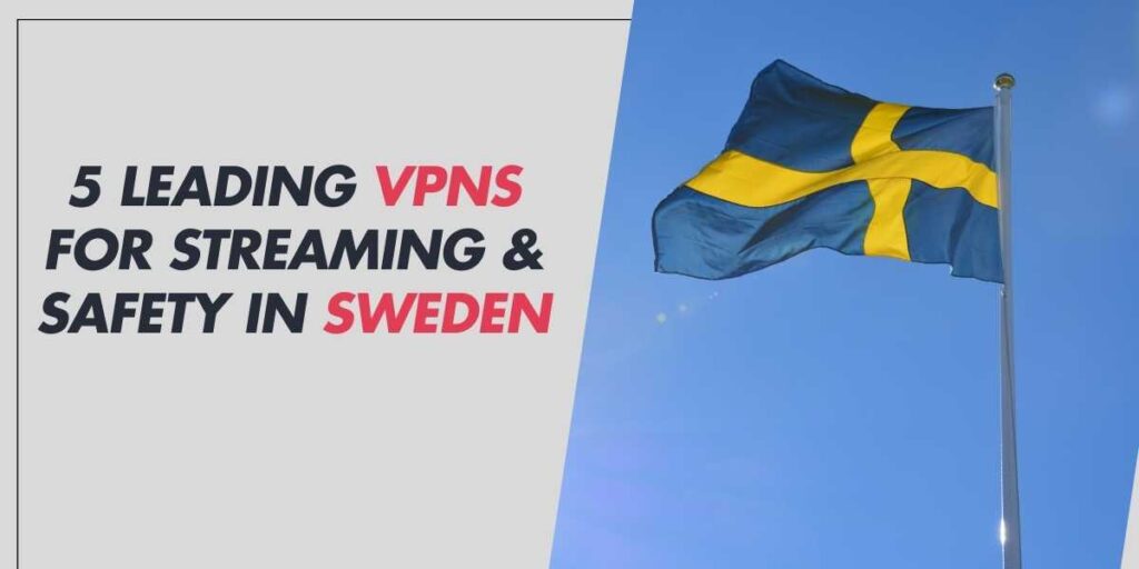 5 Leading VPNs for Streaming & Safety in Sweden 2025