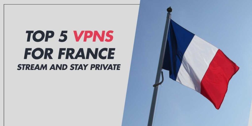 Top 5 VPNs for France Stream and Stay Private in 2025